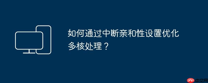 如何通过中断亲和性设置优化多核处理？