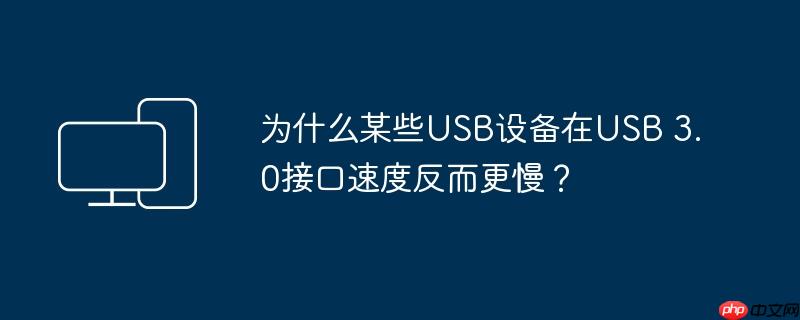 为什么某些usb设备在usb 3.0接口速度反而更慢?