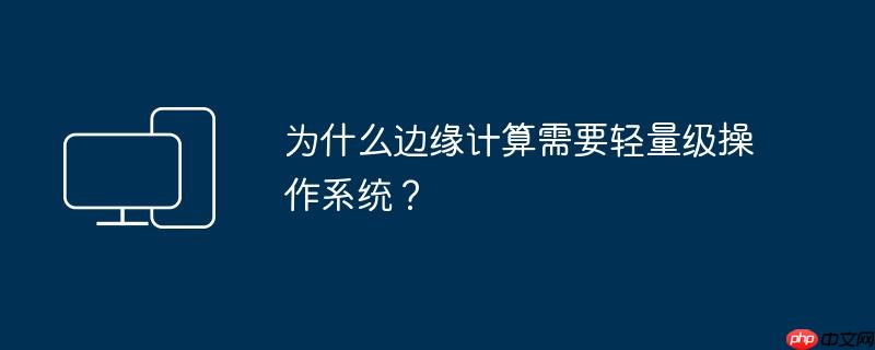 为什么边缘计算需要轻量级操作系统?