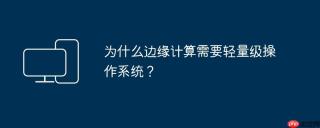 为什么边缘计算需要轻量级操作系统？