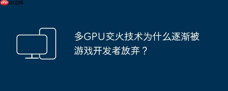 多GPU交火技术为什么逐渐被游戏开发者放弃？