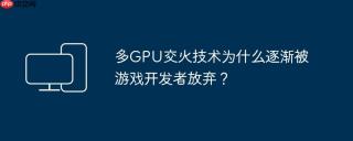 多GPU交火技术为什么逐渐被游戏开发者放弃？