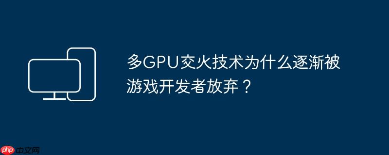 多gpu交火技术为什么逐渐被游戏开发者放弃？