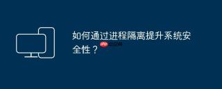 如何通过进程隔离提升系统安全性？