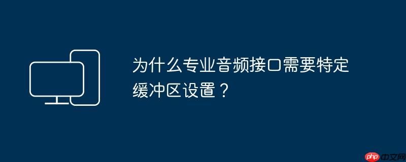 为什么专业音频接口需要特定缓冲区设置？