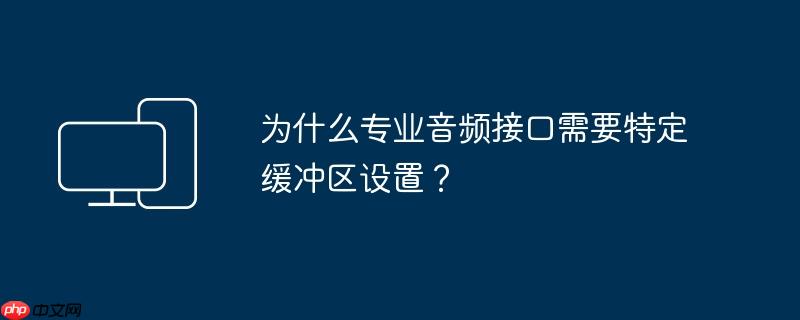 为什么专业音频接口需要特定缓冲区设置?