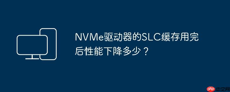 NVMe驱动器的SLC缓存用完后性能下降多少?