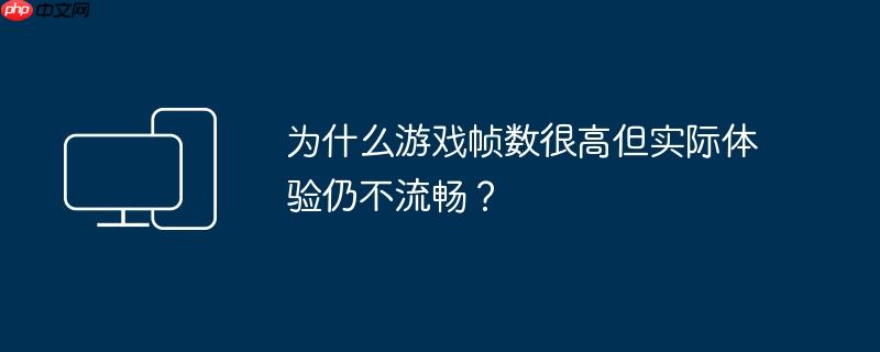 为什么游戏帧数很高但实际体验仍不流畅？