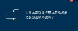 为什么高端显卡在玩游戏时依然会出现帧率骤降？