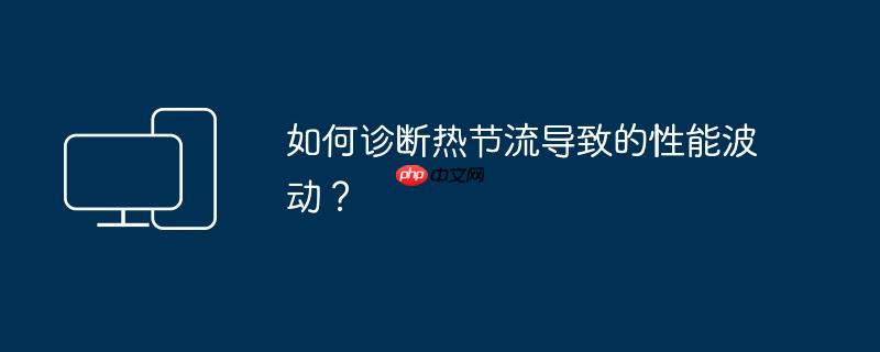 如何诊断热节流导致的性能波动?