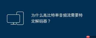 为什么高比特率音频流需要特定解码器？