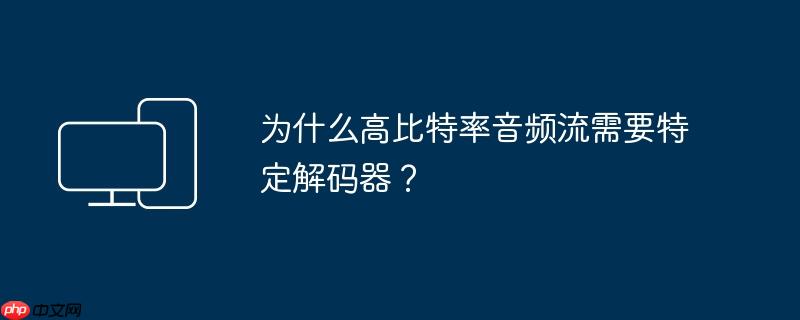 为什么高比特率音频流需要特定解码器?