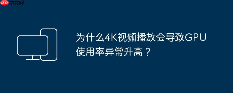 为什么4K视频播放会导致GPU使用率异常升高？