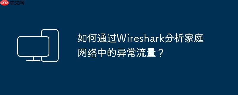 如何通过Wireshark分析家庭网络中的异常流量?