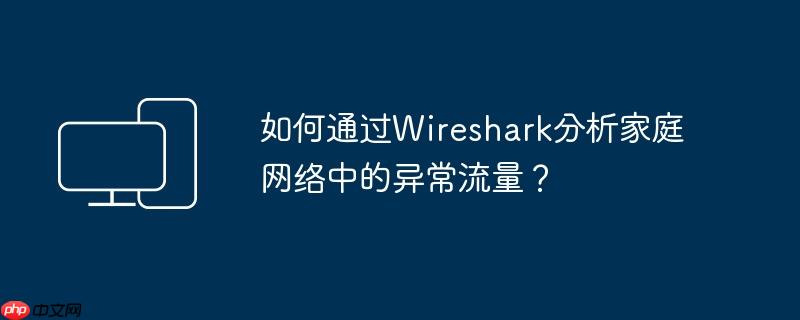 如何通过wireshark分析家庭网络中的异常流量?