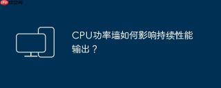 CPU功率墙如何影响持续性能输出？