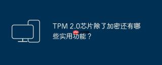 tpm 2.0芯片除了加密还有哪些实用功能?
