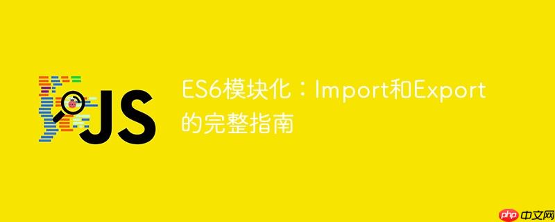 ES6模块化：Import和Export的完整指南