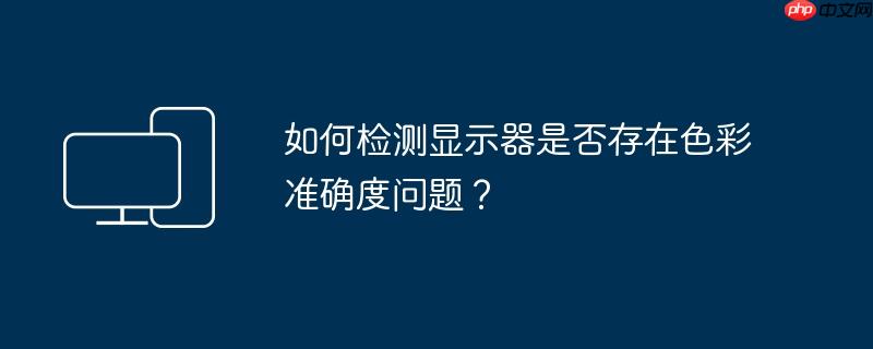 如何检测显示器是否存在色彩准确度问题？