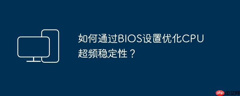 如何通过BIOS设置优化CPU超频稳定性？