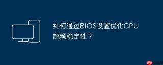 如何通过BIOS设置优化CPU超频稳定性？
