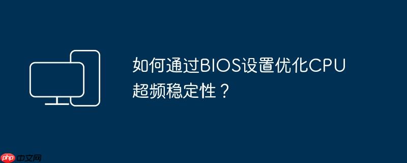 如何通过bios设置优化cpu超频稳定性?