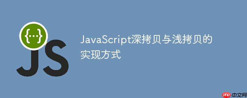 JavaScript深拷贝与浅拷贝的实现方式