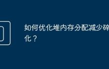 如何优化堆内存分配减少碎片化?