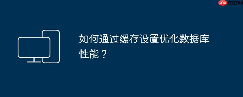 如何通过缓存设置优化数据库性能？