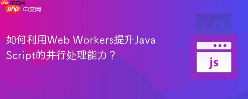 如何利用web workers提升javascript的并行处理能力?