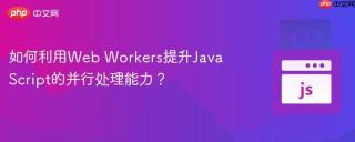 如何利用Web Workers提升JavaScript的并行处理能力？