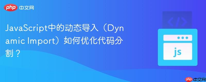 javascript中的动态导入（dynamic import）如何优化代码分割？
