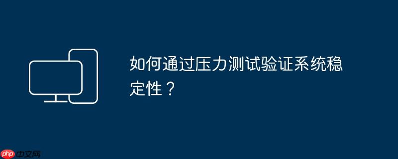 如何通过压力测试验证系统稳定性？