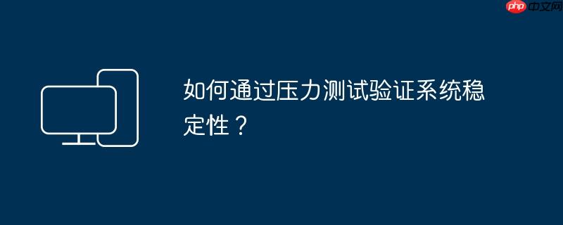 如何通过压力测试验证系统稳定性?