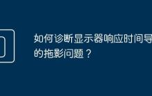 如何诊断显示器响应时间导致的拖影问题?