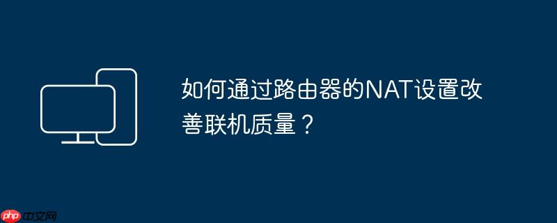 如何通过路由器的NAT设置改善联机质量?