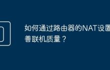 如何通过路由器的NAT设置改善联机质量?