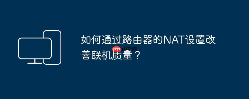 如何通过路由器的nat设置改善联机质量?
