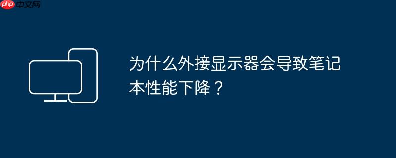 为什么外接显示器会导致笔记本性能下降?