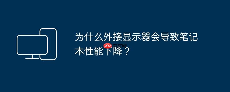 为什么外接显示器会导致笔记本性能下降？