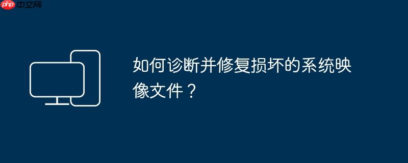 如何诊断并修复损坏的系统映像文件？