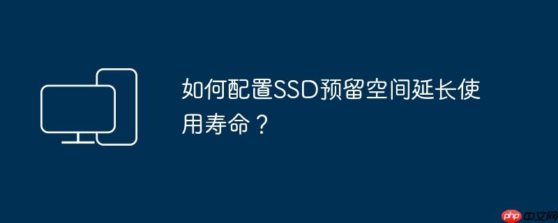 如何配置ssd预留空间延长使用寿命?