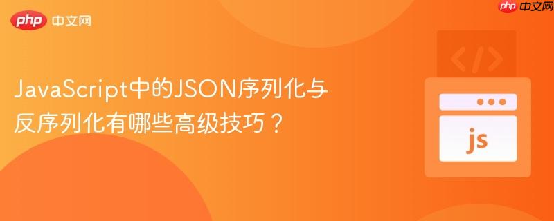 JavaScript中的JSON序列化与反序列化有哪些高级技巧？