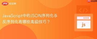 JavaScript中的JSON序列化与反序列化有哪些高级技巧？