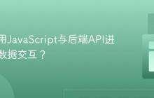 如何利用JavaScript与后端API进行高效数据交互？