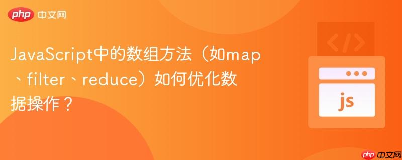 javascript中的数组方法(如map、filter、reduce)如何优化数据操作?