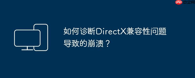 如何诊断directx兼容性问题导致的崩溃?