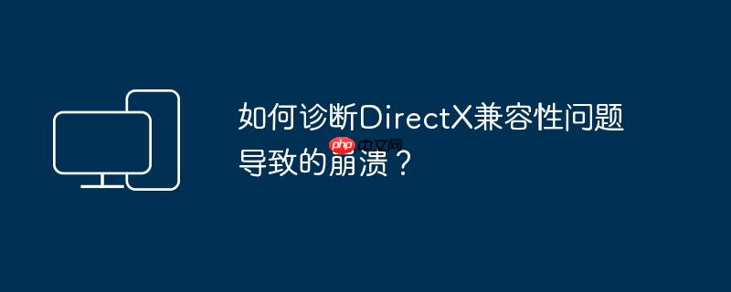 如何诊断DirectX兼容性问题导致的崩溃？