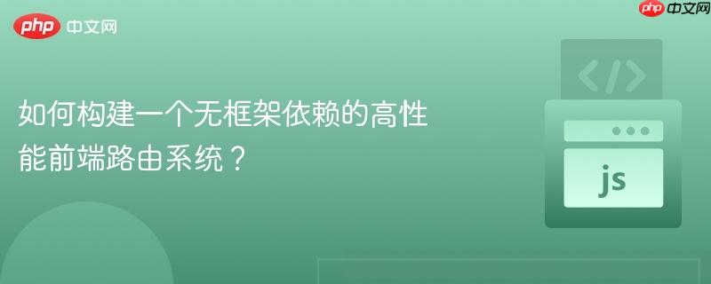 如何构建一个无框架依赖的高性能前端路由系统?