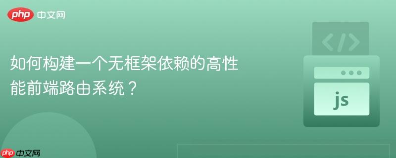 如何构建一个无框架依赖的高性能前端路由系统？